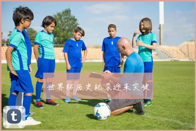 世界杯历史纪录迎来突破