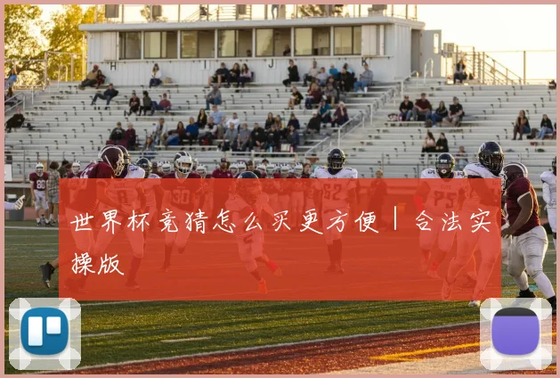 世界杯竞猜怎么买更方便｜合法实操版