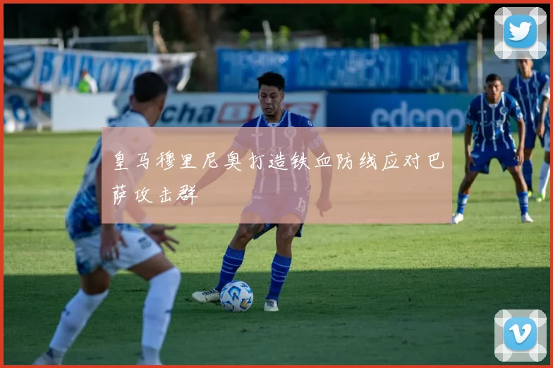 皇马穆里尼奥打造铁血防线应对巴萨攻击群
